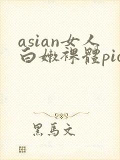 asian女人白嫩裸体pics
