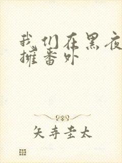 我们在黑夜中相拥番外