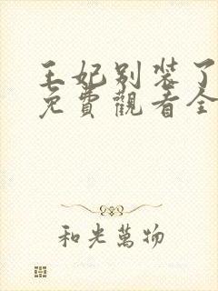 王妃别装了短剧免费观看全集完整版