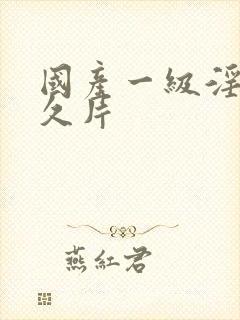 国产一级淫片久久片