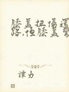 膝盖扭伤还能走路,但膝盖弯曲一些就很疼