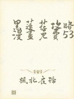 黑莲花攻略手册漫画免费53话