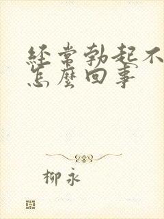 经常勃起不够硬怎么回事