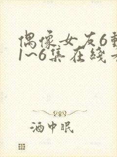 偶像女友6动漫1~6集在线看封面