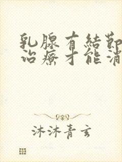 乳腺有结节如何治疗才能消除