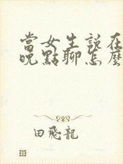 当女生说在忙呢晚点聊怎么回复