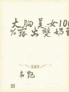 大胸美女100%露出双奶头