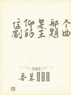 信仰是哪个电视剧的主题曲