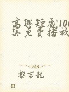 高兴短剧100集免费播放最新章节