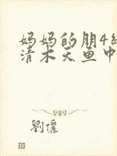 妈妈的朋4线观清木天鱼中文封面