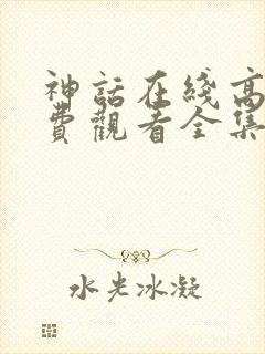 神话在线高清免费观看全集电视剧