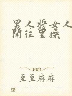 男人将女人腿扒开往里操