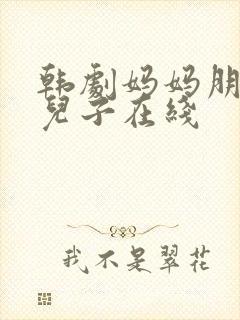 韩剧妈妈朋友的儿子在线