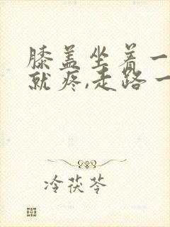 膝盖坐着一起来就疼,走路一会儿就好了