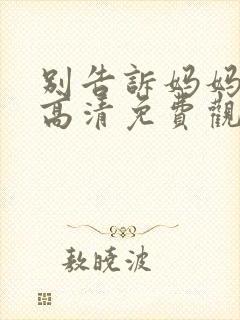 别告诉妈妈在线高清免费观看电视剧