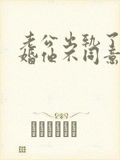 老公出轨了想离婚他不同意怎么办