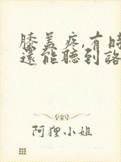 膝盖疼,有时候还能听到咯吱响