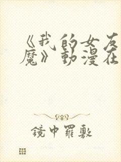 《我的女友是魅魔》动漫在哪看