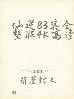 仙逆83集全完整版4k高清