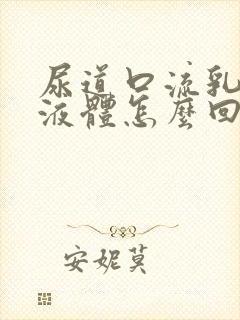 尿道口流乳白色液体怎么回事