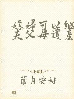 媳妇可以继承丈夫父母遗产吗