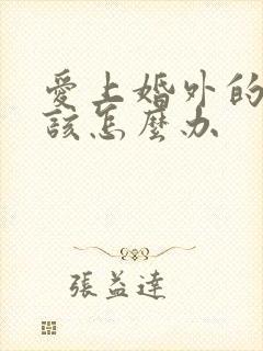 爱上婚外的男人该怎么办