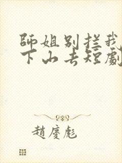 师姐别拦我必须下山去短剧