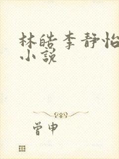 林皓李静怡全文小说