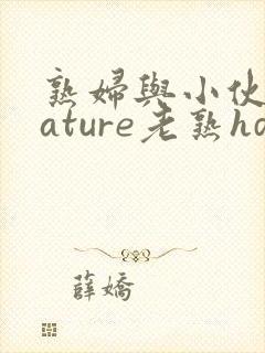 熟妇与小伙子mature老熟hd