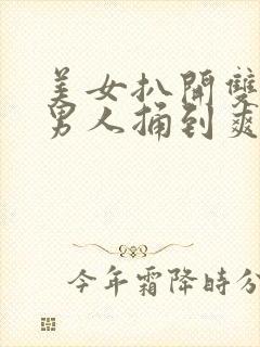 美女扒开双腿让男人捅到爽