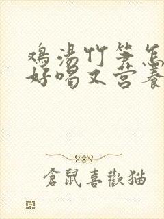 鸡汤竹笋怎么炖好喝又营养