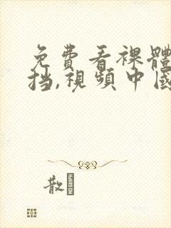 免费看裸体无遮挡,视频中国人