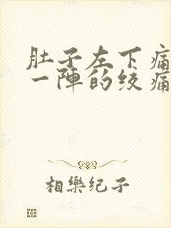 肚子左下痛一阵一阵的绞痛