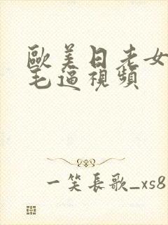 欧美日老女人的毛逼视频