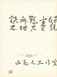 铁血战士6杀戮之地免费观看完整版