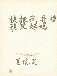 快把我哥带走是亲兄妹吗