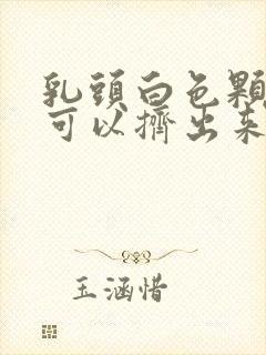 乳头白色颗粒状可以挤出来是什么