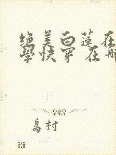 绝美白莲在线教学快穿 在哪里看