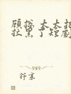 顾总 太太把你拉黑了短剧免费播放