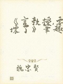 《言教授,要撞坏了》笔趣阁