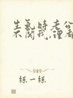 生气时老公从来不哄我,理都不理