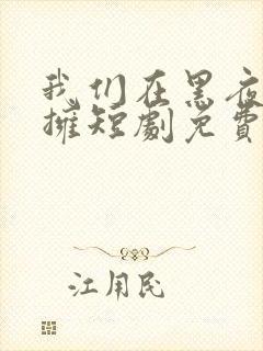 我们在黑夜中相拥短剧免费观看全集