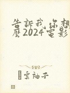 告诉我你想要什么2024电影在线观看