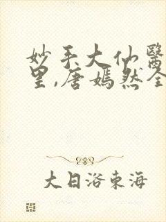 妙手大仙医陈万里,唐嫣然全部章节免费阅读