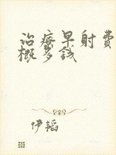 治疗早射费用大概多钱