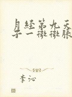 月经第九天小肚子一微微胀痛就有血