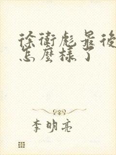 徐卫彪最后结局怎么样了