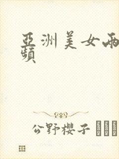 亚洲美女两性视频