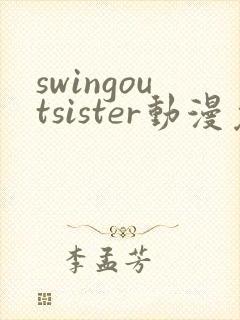 swingoutsister动漫免费完整版观看全集下