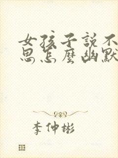 女孩子说不好意思怎么幽默回复